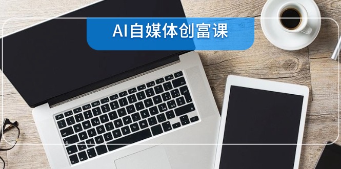AI自媒体创富课，账号准备到直播带货，零基础22项技能速成-资源V站