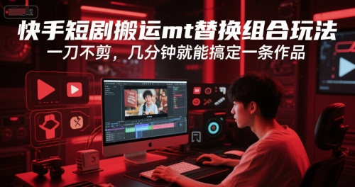 快手短剧搬运mt替换组合玩法，一刀不剪，几分钟就能搞定一条作品-资源V站
