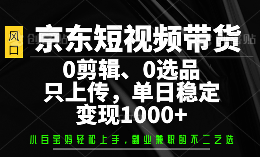 京东短视频带货，0剪辑，0选品，只上传，单日稳定变现1000+-资源V站