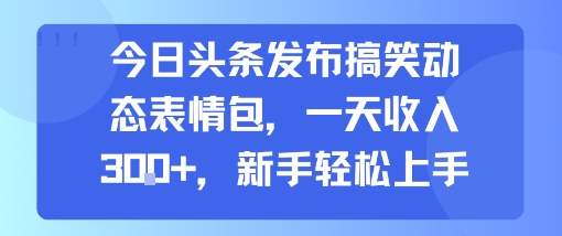 今日头条发布搞笑动态表情包，一天收入3张+，新手轻松上手-资源V站