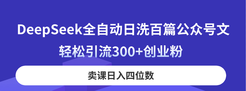 DeepSeek全自动日洗百篇公众号文，轻松引流300+创业粉，卖课日入四位数！-资源V站