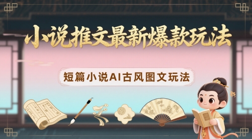小说推文最新爆款玩法，短篇小说AI古风图文玩法-资源V站