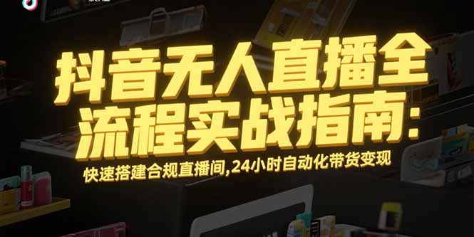 抖音无人直播全流程实战指南：快速搭建合规直播间，24小时自动化带货变现-资源V站