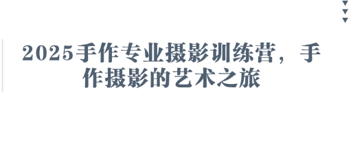 2025手作专业摄影训练营，手作摄影的艺术之旅-资源V站