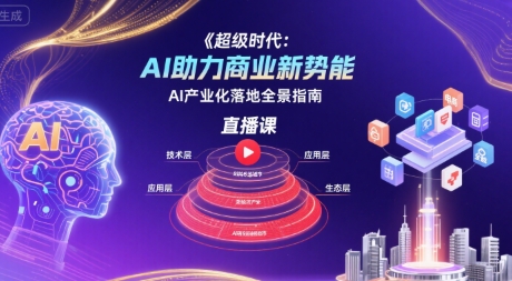 超级时代：AI助力商业新势能直播课，AI产业化落地全景指南-资源V站