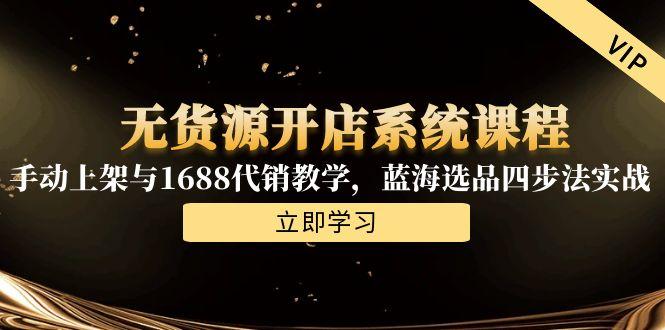 无货源开店系统课程，手动上架与1688代销教学，蓝海选品四步法实战-资源V站