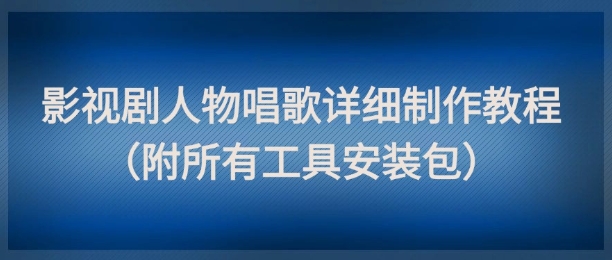 影视剧人物唱歌详细制作教程，点赞量动辄几十W(附所有工具安装包)-资源V站