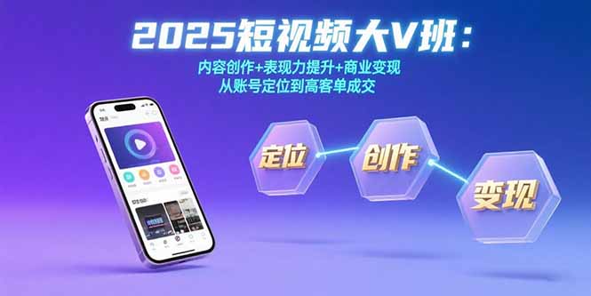 2025短视频大V班：内容创作+表现力提升+商业变现  从账号定位到高客单成交-资源V站