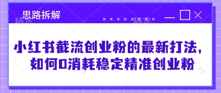 小红书截流创业粉的最新打法，如何0消耗稳定精准创业粉【思路拆解】-资源V站
