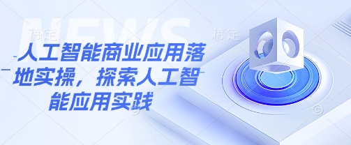 人工智能商业应用落地实操，探索人工智能应用实践-资源V站