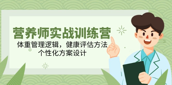 营养师实战训练营，体重管理逻辑，健康评估方法，个性化方案设计-资源V站