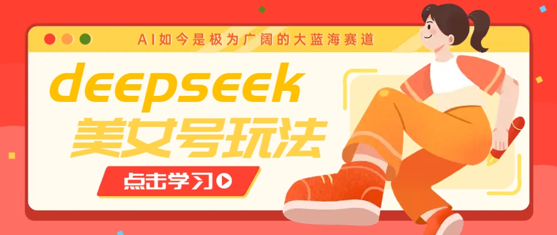 借助deepseek创作出各种风格的美女视频，7天快速涨粉，多种变现月入万元-资源V站