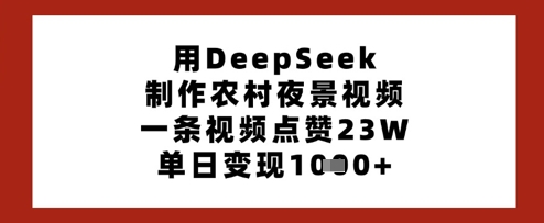 用DeepSeek制作农村夜景视频，一条视频点赞23W，单日变现多张-资源V站