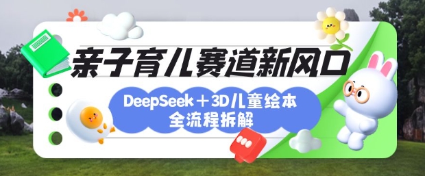 育儿赛道新风口：DeepSeek+3D绘本全流程拆解，月涨粉上W，还能培养亲子创造力-资源V站