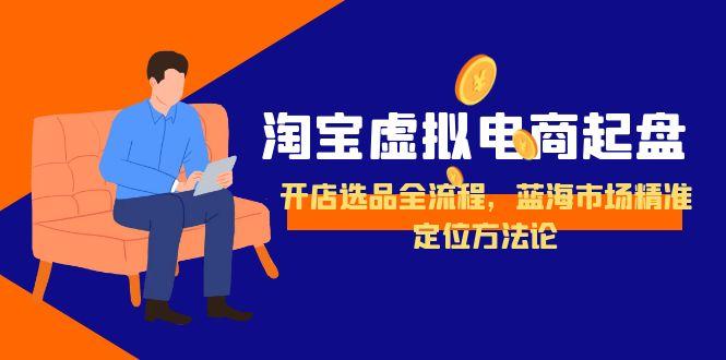 淘宝虚拟电商起盘，开店选品全流程，蓝海市场精准定位方法论-资源V站