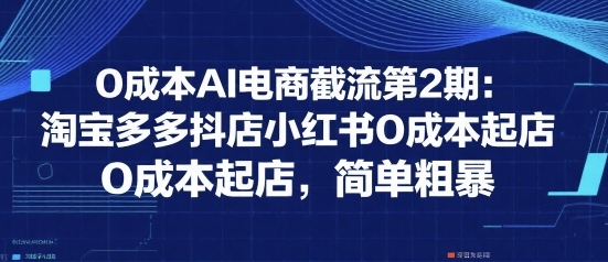 0成本AI电商截流第2期：淘宝多多抖店小红书0成本起店，简单粗暴-资源V站