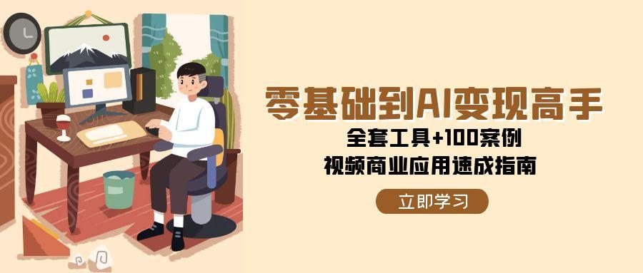 零基础到AI变现高手，全套工具+100案例，视频商业应用速成指南-资源V站