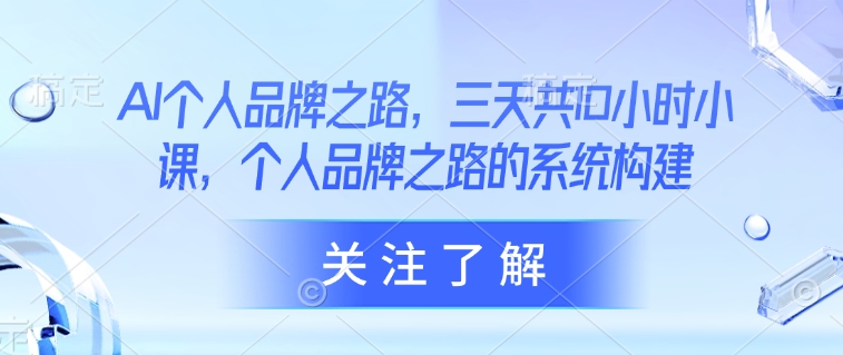 AI个人品牌之路，​三天共10小时小课，个人品牌之路的系统构建-资源V站