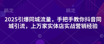 2025引爆同城流量，手把手教你抖音同城引流，上万家实体店实战营销经验-资源V站