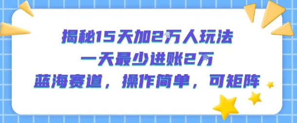 揭秘15天加2W人玩法，一天最少2万进账，蓝海赛道，操作简单，可矩阵-资源V站