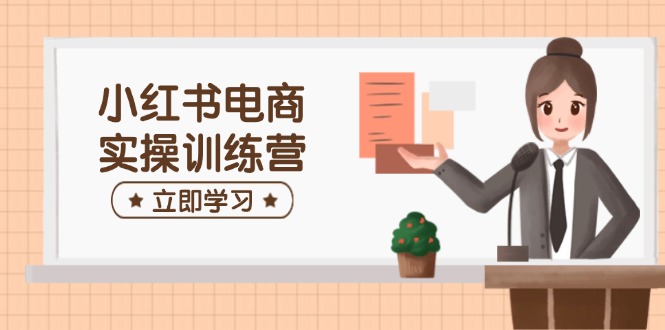 小红书电商实操训练营：涵盖开店、选品、笔记制作等，助你快速上手-资源V站