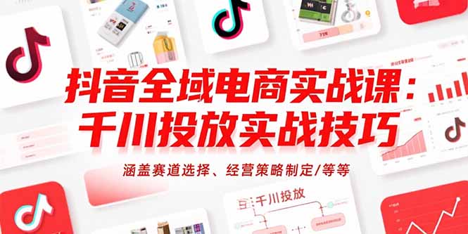 抖音全域电商实战课：千川投放实战技巧，涵盖赛道选择、经营策略制定/等等-资源V站