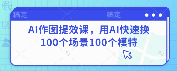 AI作图提效课，用AI快速换100个场景100个模特-资源V站