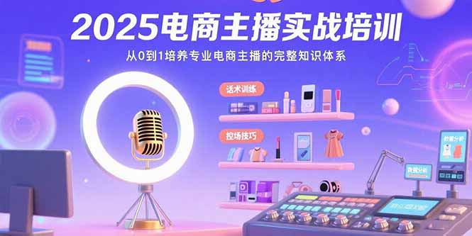 2025电商主播实战培训：从0到1培养专业电商主播的完整知识体系-资源V站