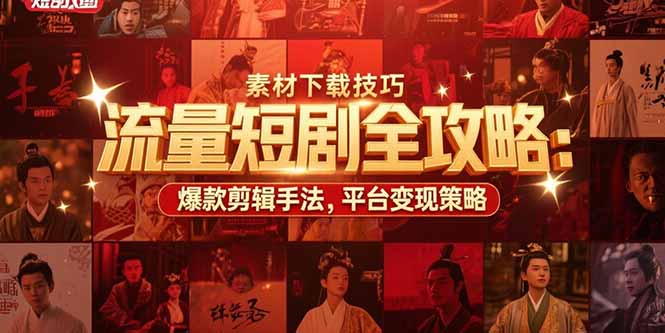 流量短剧全攻略：素材下载技巧，爆款剪辑手法，平台变现策略-资源V站