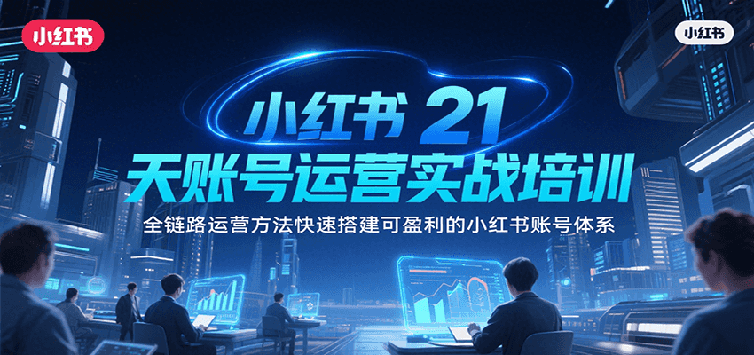 小红书21天账号运营实战培训，全链路运营方法快速搭建可盈利的小红书账号体系-资源V站