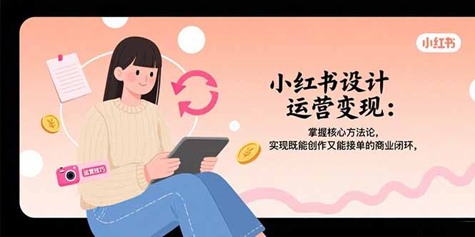 小红书设计运营变现：掌握核心方法论，实现既能创作又能接单的商业闭环-资源V站