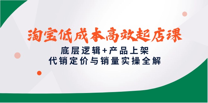 淘宝低成本高效起店课，底层逻辑+产品上架，代销定价与销量实操全解-资源V站