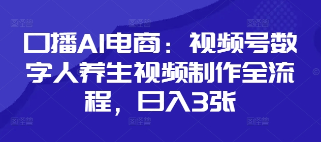口播AI电商：视频号数字人养生视频制作全流程，日入3张-资源V站