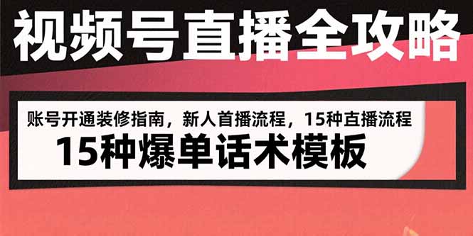 视频号直播全攻略：账号开通装修指南，新人首播流程，15种爆单话术模板-资源V站