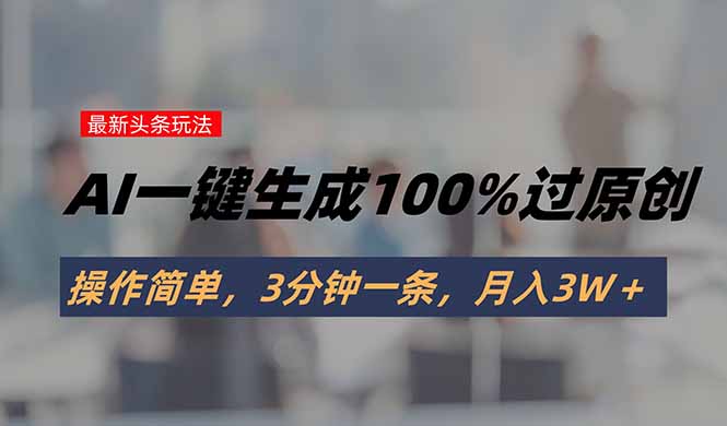 头条最新玩法，AI一键生成100%过原创，操作简单，3分钟一条，月入3W＋-资源V站
