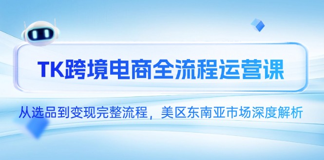 TK跨境电商全流程运营课，从选品到变现完整流程，美区东南亚市场深度解析-资源V站