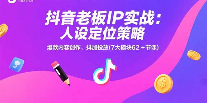 抖音老板IP实战：人设定位策略，爆款内容创作，抖加投放(7大模块62+节课-资源V站