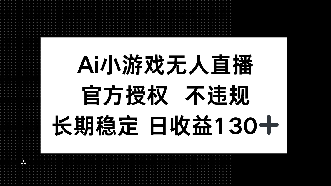 AI小游戏无人直播，官方授权 不违规，单日平均收益130+-资源V站