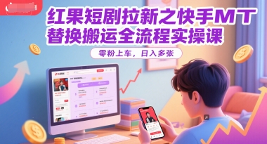 红果短剧拉新之快手MT替换搬运全流程实操课，零粉上车，日入多张-资源V站