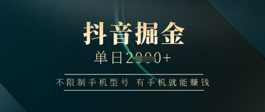 抖音掘金单日收益上千，不限制手机型号，有手机就能挣钱【揭秘】-资源V站