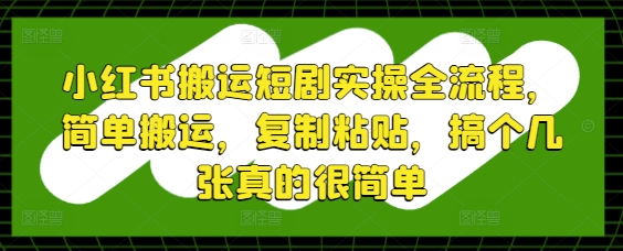 小红书搬运短剧实操全流程，简单搬运，复制粘贴，搞个几张真的很简单-资源V站