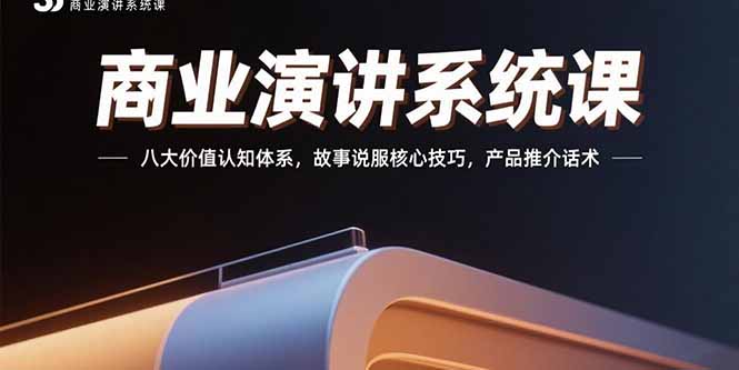 商业演讲系统课：八大价值认知体系，故事说服核心技巧，产品推介话术-资源V站