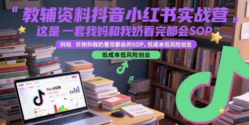 教辅资料抖音小红书实战营，这是一套我妈和我奶看完都会的SOP，低成本低风险创业(更新)-资源V站