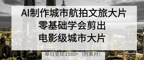 AI制作城市航拍文旅大片，零基础学会剪出电影级城市大片，单日变现多张-资源V站