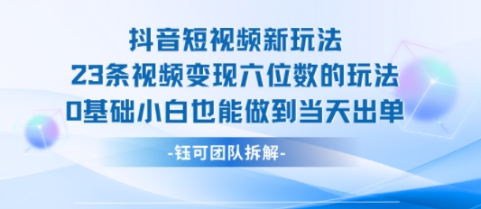 抖音短视频新玩法，23条视频变现六位数，0基础小白也能做到当天出单-资源V站