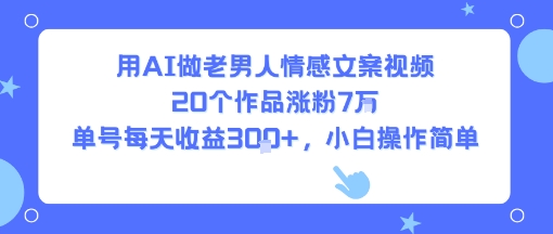 用AI做老男人情感文案视频，20个作品涨粉7W，单号每天收益3张+，小白操作简单-资源V站