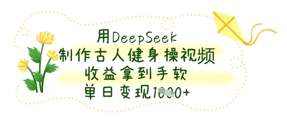 用DeepSeek制作古人健身操视频，收益拿到手软，单日变现数张-资源V站