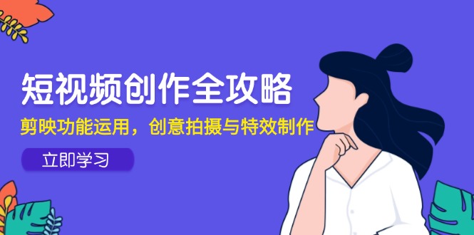 短视频创作全攻略，剪映功能运用，创意拍摄与特效制作-资源V站