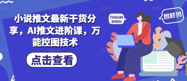 小说推文最新干货分享，AI推文进阶课，万能控图技术-资源V站