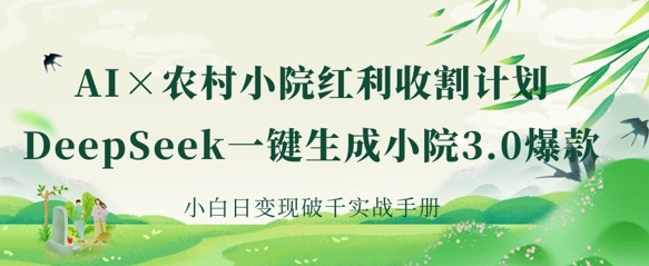 AI+农村小院红利收割：DeepSeek一键生成小院3.0爆款，小白日变现破千实战手册-资源V站